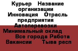 Курьер › Название организации ­ Инновация › Отрасль предприятия ­ Автоперевозки › Минимальный оклад ­ 25 000 - Все города Работа » Вакансии   . Тыва респ.